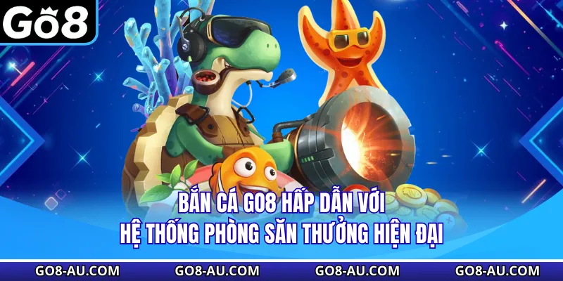 Bắn Cá GO8 Hấp Dẫn Với Hệ Thống Phòng Săn Thưởng Hiện Đại