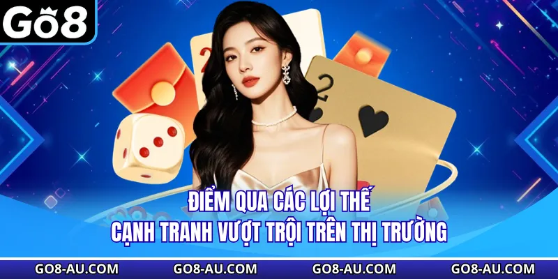 Điểm qua các lợi thế cạnh tranh vượt trội trên thị trường